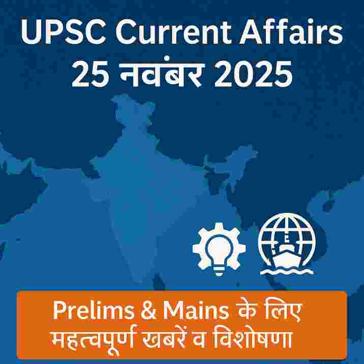 UPSC Current Affairs: 25 नवंबर 2025 – Prelims & Mains के लिए महत्वपूर्ण खबरें व विश्लेषण