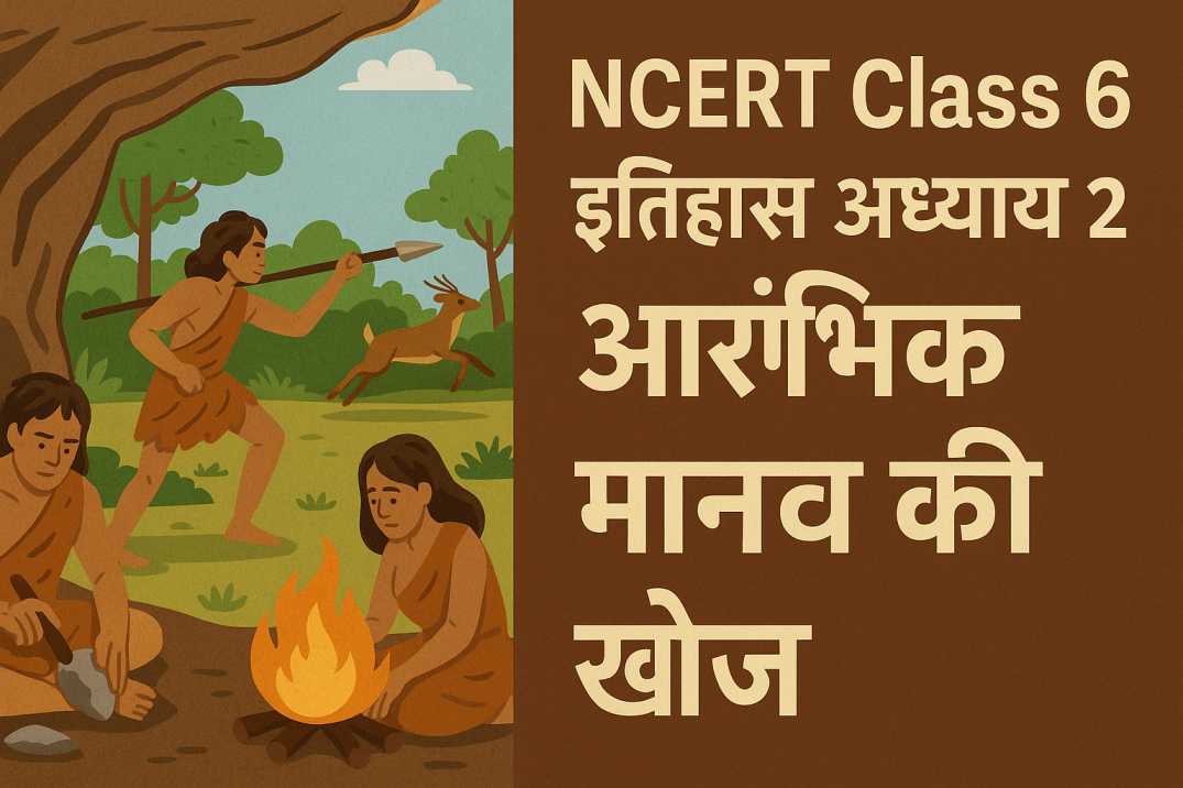 NCERT कक्षा 6 इतिहास अध्याय 2 - आरंभिक मानव की खोज- UPSC के लिए विस्तृत नोट्स