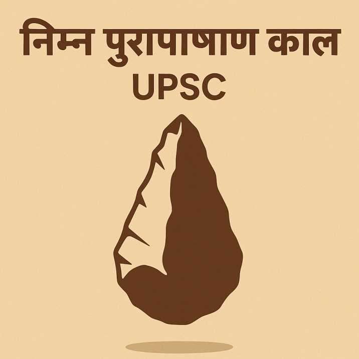 निम्न पुरापाषाण काल (Lower Paleolithic Age) - विशेषताएँ, प्रमुख स्थल और UPSC नोट्स-2026